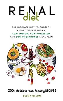 The Renal Diet: The Ultimate Diet to Control Kidney Disease with a Low Sodium, Low Potassium, Low Phosphorus Meal Plan. With 200+ Delicious Renal-Friendly Recipes
