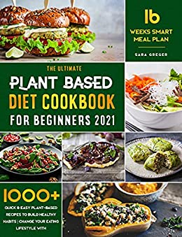 Plant Based Diet Cookbook for Beginners 2021: 1000+ Quick & Easy Plant-Based Recipes To Build Healthy Habits | Change your Eating Lifestyle with 16 Weeks Smart Meal plan!