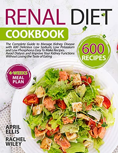 Renal Diet Cookbook: 600 Delicious Low Sodium, Low Potassium and Low Phosphorus Easy To Make Recipes to Manage Kidney Disease Without Losing The Taste of Eating – Includes a 4-Weeks Meal Plan